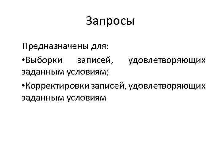 Запросы Предназначены для: • Выборки записей, удовлетворяющих заданным условиям; • Корректировки записей, удовлетворяющих заданным