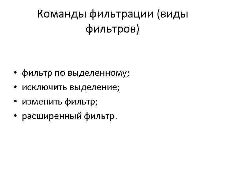 Команды фильтрации (виды фильтров) • • фильтр по выделенному; исключить выделение; изменить фильтр; расширенный