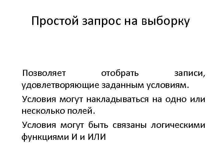 Простой запрос на выборку Позволяет отобрать записи, удовлетворяющие заданным условиям. Условия могут накладываться на