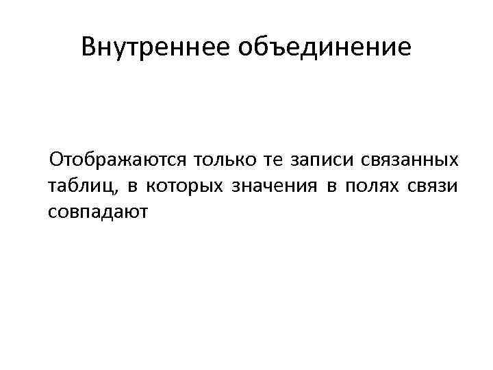 Внутреннее объединение Отображаются только те записи связанных таблиц, в которых значения в полях связи
