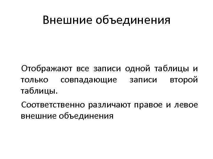 Внешние объединения Отображают все записи одной таблицы и только совпадающие записи второй таблицы. Соответственно