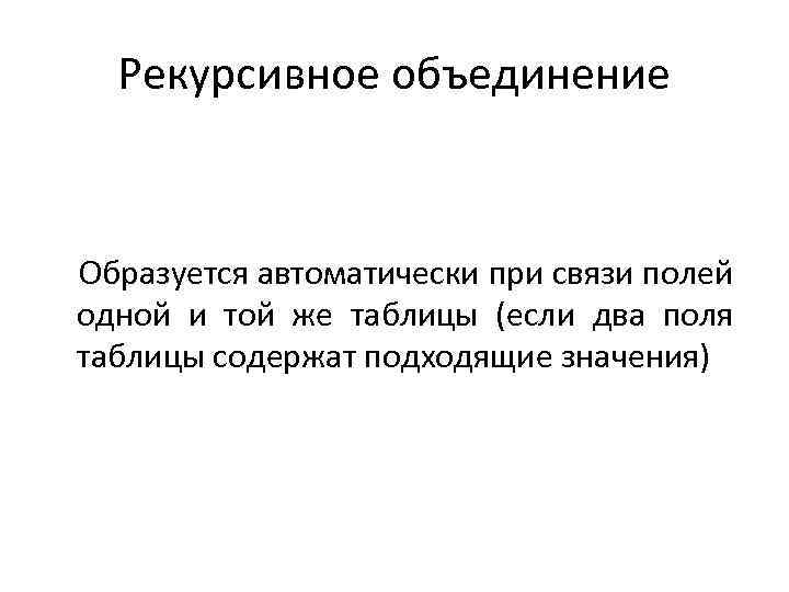 Рекурсивное объединение Образуется автоматически при связи полей одной и той же таблицы (если два