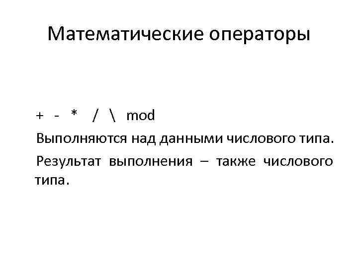 Математические операторы + - * /  mod Выполняются над данными числового типа. Результат