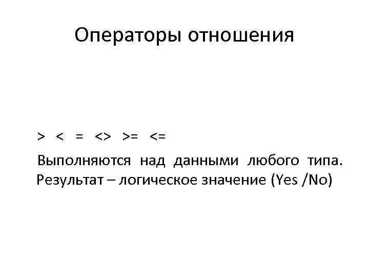 Операторы отношения > < = <> >= <= Выполняются над данными любого типа. Результат
