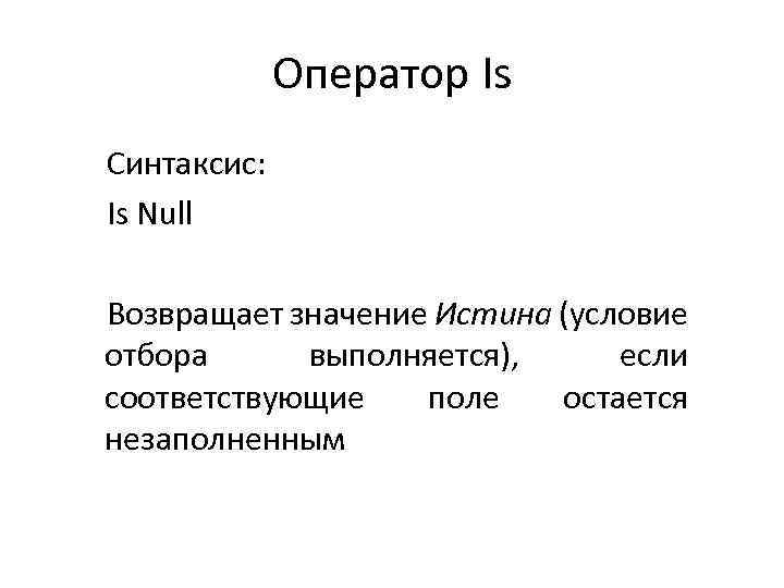Оператор Is Синтаксис: Is Null Возвращает значение Истина (условие отбора выполняется), если соответствующие поле