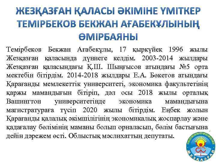 Темірбеков Бекжан Ағабекұлы, 17 қыркүйек 1996 жылы Жезқазған қаласында дүниеге келдім. 2003 -2014 жылдары
