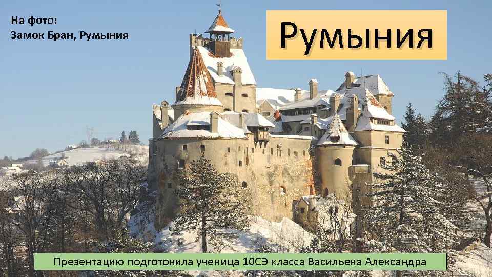 На фото: Замок Бран, Румыния Презентацию подготовила ученица 10 СЭ класса Васильева Александра 