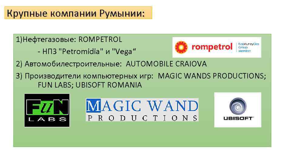 Крупные компании Румынии: 1)Нефтегазовые: ROMPETROL - НПЗ "Petromidia" и "Vega“ 2) Автомобилестроительные: AUTOMOBILE CRAIOVA