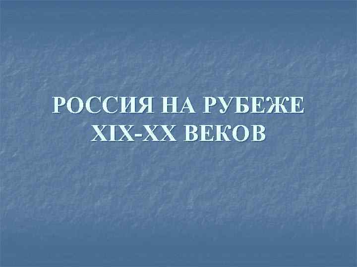 РОССИЯ НА РУБЕЖЕ XIX-XX ВЕКОВ 