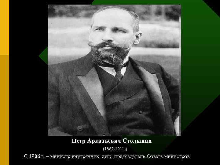 Петр Аркадьевич Столыпин (1862 -1911 ) С 1906 г. – министр внутренних дел; председатель