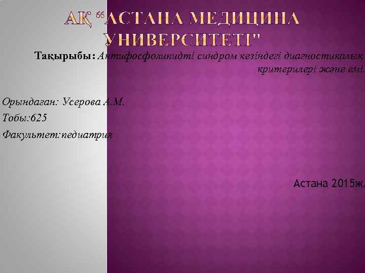 Тақырыбы: Антифосфолипидті синдром кезіндегі диагностикалық критерилері және емі. Орындаған: Усерова А. М. Тобы: 625