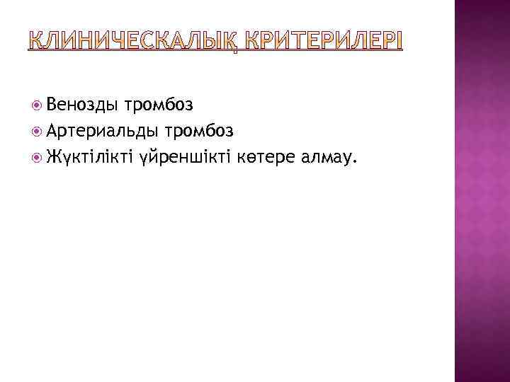  Венозды тромбоз Артериальды тромбоз Жүктілікті үйреншікті көтере алмау. 