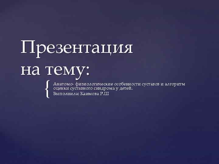 Презентация на тему: { Анатомо физиологические особенности суставов и алгоритм оценки суставного синдрома у