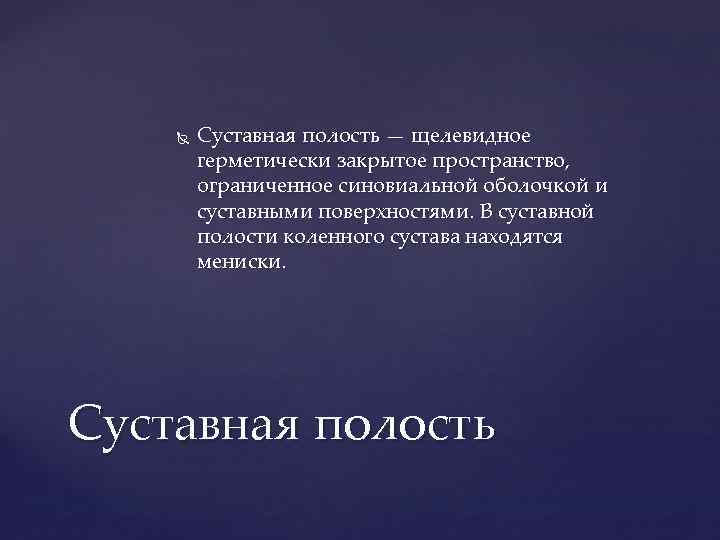  Суставная полость — щелевидное герметически закрытое пространство, ограниченное синовиальной оболочкой и суставными поверхностями.