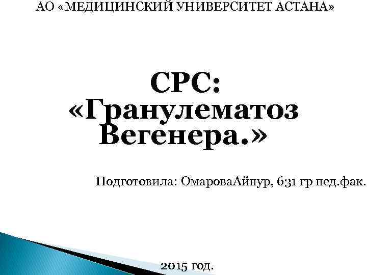 АО «МЕДИЦИНСКИЙ УНИВЕРСИТЕТ АСТАНА» СРС: «Гранулематоз Вегенера. » Подготовила: Омарова. Айнур, 631 гр пед.