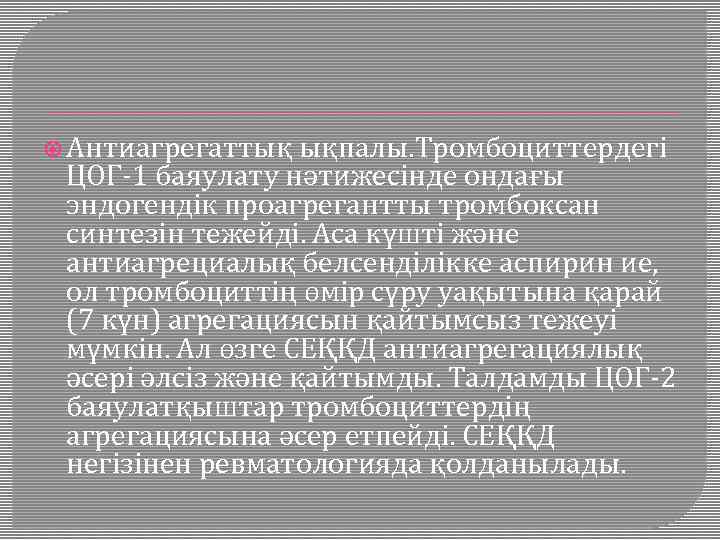  Антиагрегаттық ықпалы. Тромбоциттердегі ЦОГ-1 баяулату нәтижесінде ондағы эндогендік проагрегантты тромбоксан синтезін тежейді. Аса