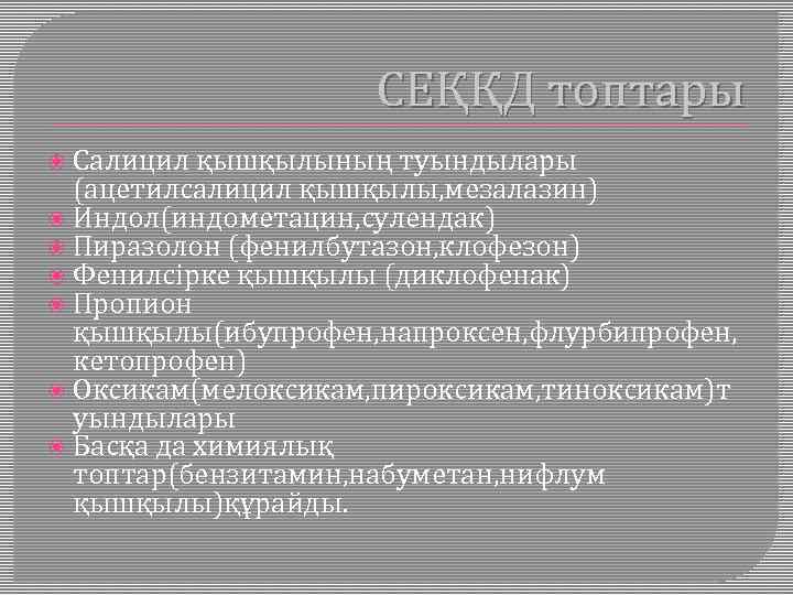 СЕҚҚД топтары Салицил қышқылының туындылары (ацетилсалицил қышқылы, мезалазин) Индол(индометацин, сулендак) Пиразолон (фенилбутазон, клофезон) Фенилсірке