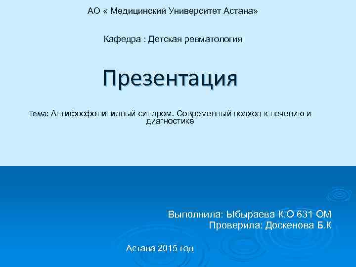 АО « Медицинский Университет Астана» Кафедра : Детская ревматология Презентация Тема: Антифосфолипидный синдром. Современный