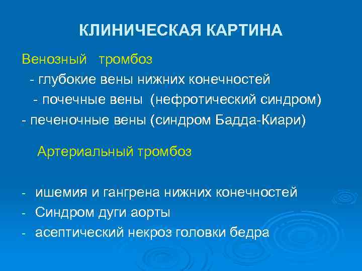 КЛИНИЧЕСКАЯ КАРТИНА Венозный тромбоз - глубокие вены нижних конечностей - почечные вены (нефротический синдром)