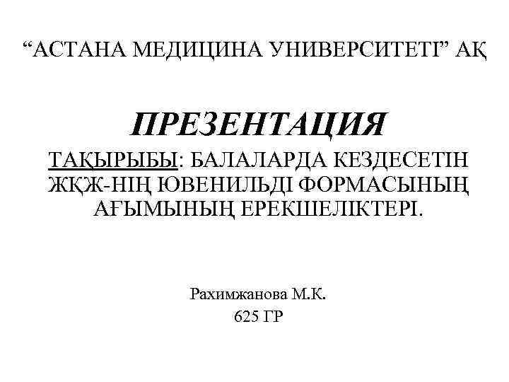 “АСТАНА МЕДИЦИНА УНИВЕРСИТЕТІ” АҚ ПРЕЗЕНТАЦИЯ ТАҚЫРЫБЫ: БАЛАЛАРДА КЕЗДЕСЕТІН ЖҚЖ-НІҢ ЮВЕНИЛЬДІ ФОРМАСЫНЫҢ АҒЫМЫНЫҢ ЕРЕКШЕЛІКТЕРІ. Рахимжанова