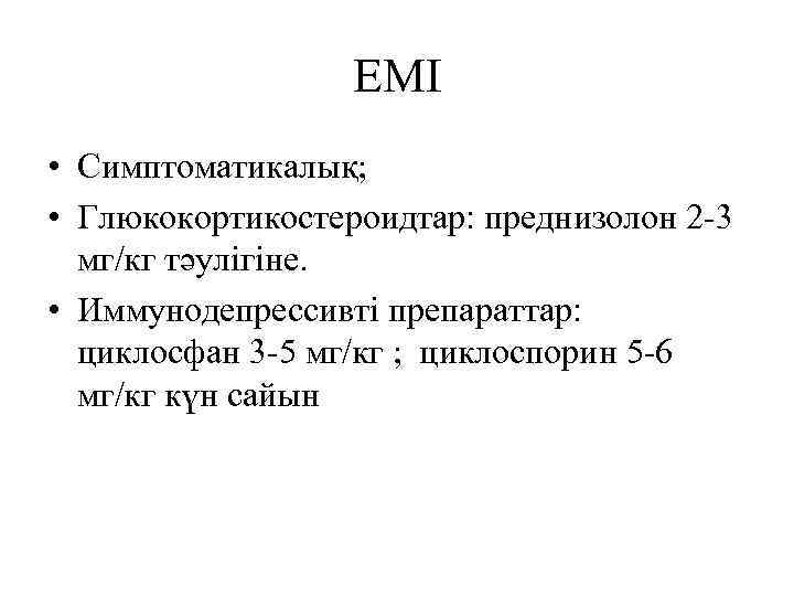 ЕМІ • Симптоматикалық; • Глюкокортикостероидтар: преднизолон 2 -3 мг/кг тәулігіне. • Иммунодепрессивті препараттар: циклосфан