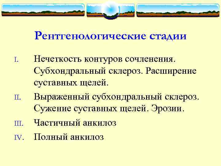Рентгенологические стадии I. II. IV. Нечеткость контуров сочленения. Субхондральный склероз. Расширение суставных щелей. Выраженный