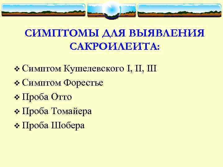 СИМПТОМЫ ДЛЯ ВЫЯВЛЕНИЯ САКРОИЛЕИТА: v Симптом Кушелевского I, III v Симптом Форестье v Проба