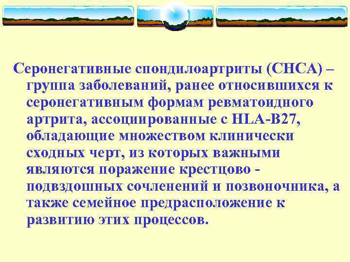 Серонегативные спондилоартриты (СНСА) – группа заболеваний, ранее относившихся к серонегативным формам ревматоидного артрита, ассоциированные