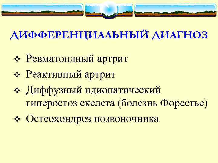 ДИФФЕРЕНЦИАЛЬНЫЙ ДИАГНОЗ v v Ревматоидный артрит Реактивный артрит Диффузный идиопатический гиперостоз скелета (болезнь Форестье)