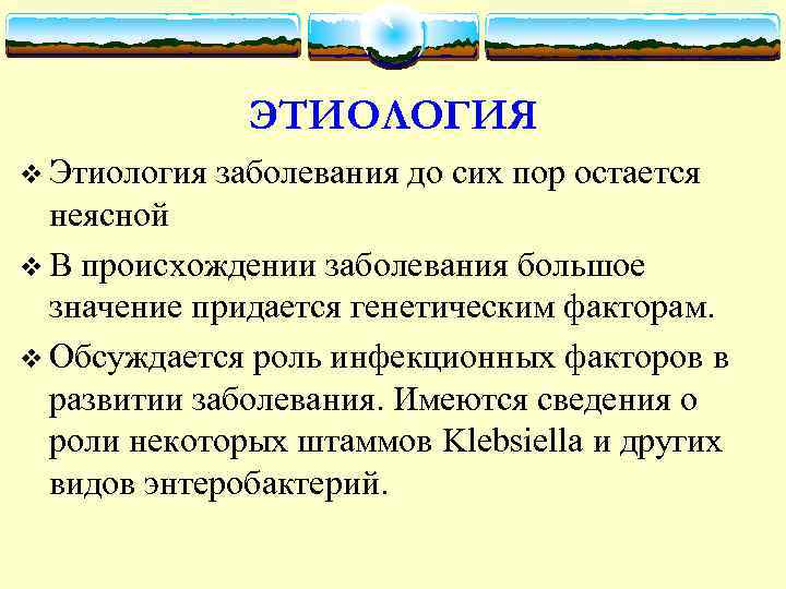 ЭТИОЛОГИЯ v Этиология заболевания до сих пор остается неясной v В происхождении заболевания большое