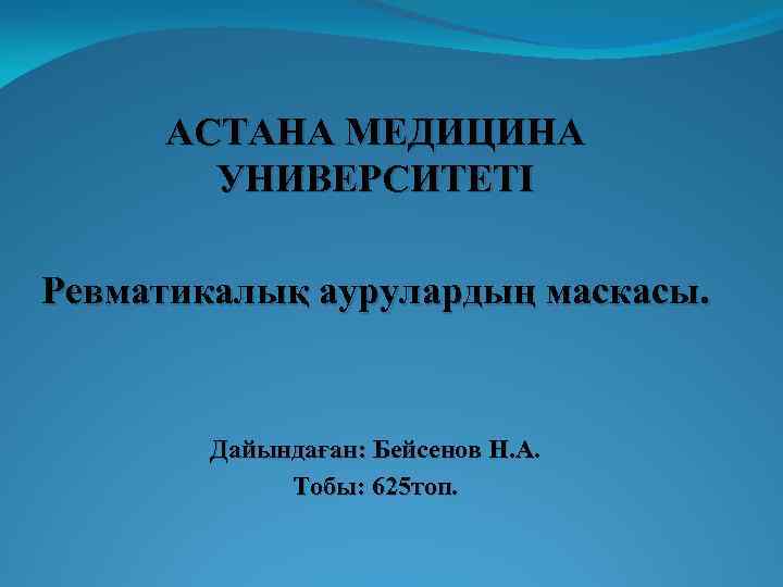 АСТАНА МЕДИЦИНА УНИВЕРСИТЕТІ Ревматикалық аурулардың маскасы. Дайындаған: Бейсенов Н. А. Тобы: 625 топ. 