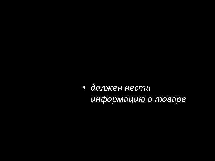  • должен нести информацию о товаре 