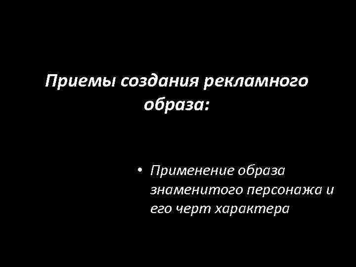 Приемы создания рекламного образа: • Применение образа знаменитого персонажа и его черт характера 