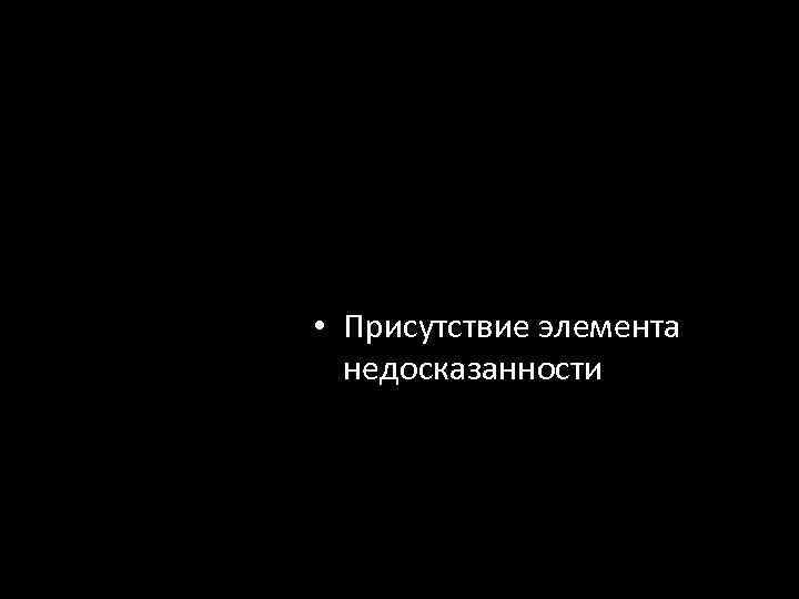  • Присутствие элемента недосказанности 