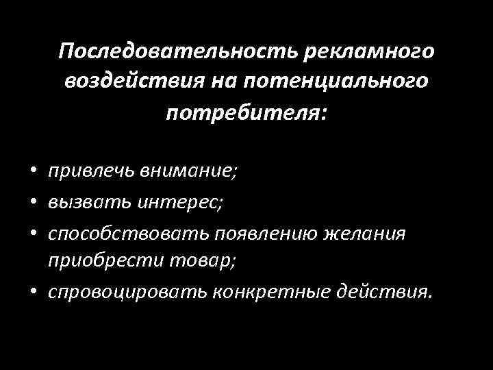 Последовательность рекламного воздействия на потенциального потребителя: • привлечь внимание; • вызвать интерес; • способствовать