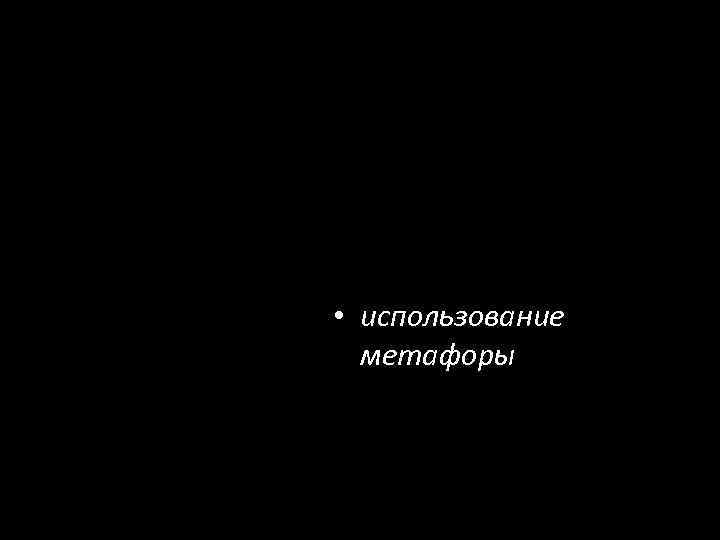  • использование метафоры 