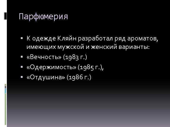 Парфюмерия К одежде Кляйн разработал ряд ароматов, имеющих мужской и женский варианты: «Вечность» (1983