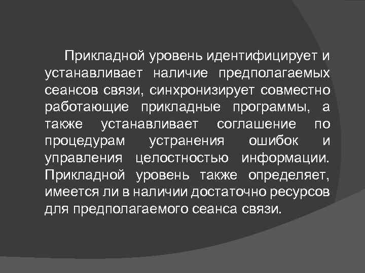 Прикладной уровень идентифицирует и устанавливает наличие предполагаемых сеансов связи, синхронизирует совместно работающие прикладные программы,