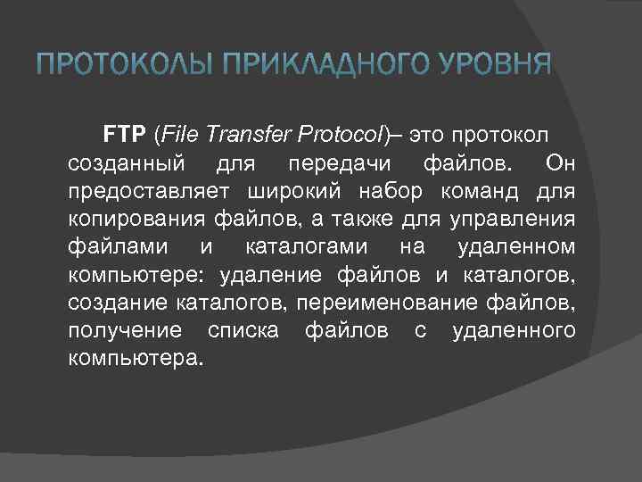 FTP (File Transfer Protocol)– это протокол созданный для передачи файлов. Он предоставляет широкий набор