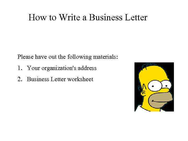 How to Write a Business Letter Please have out the following materials: 1. Your