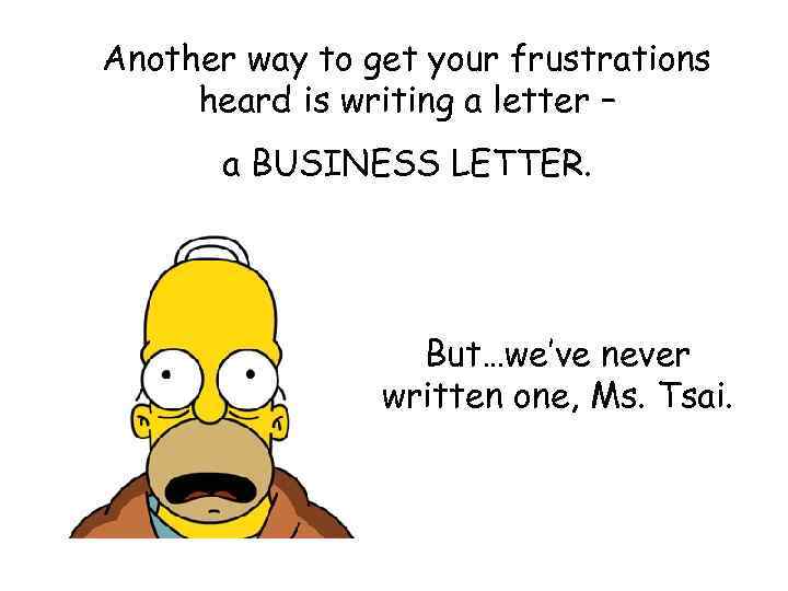 Another way to get your frustrations heard is writing a letter – a BUSINESS