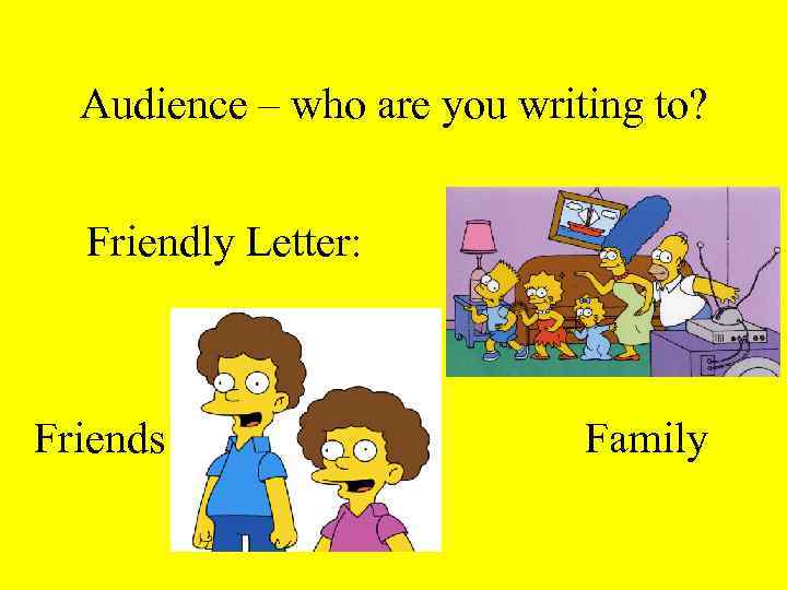 Audience – who are you writing to? Friendly Letter: Friends Family 