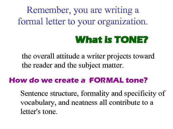 Remember, you are writing a formal letter to your organization. What is TONE? the