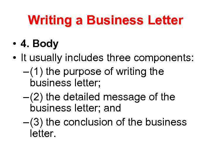 Writing a Business Letter • 4. Body • It usually includes three components: –