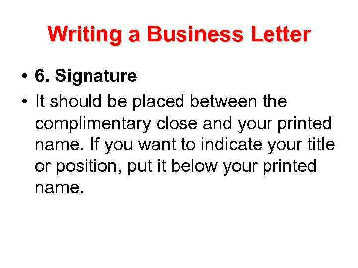 Writing a Business Letter • 6. Signature • It should be placed between the