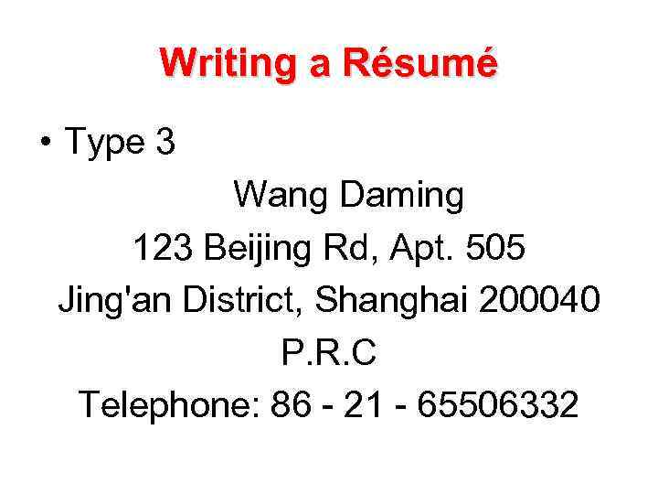 Writing a Résumé • Type 3 Wang Daming 123 Beijing Rd, Apt. 505 Jing'an