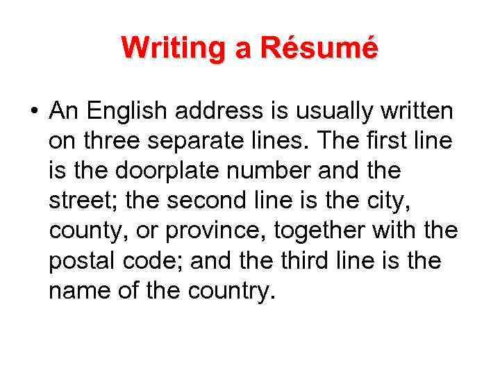 Writing a Résumé • An English address is usually written on three separate lines.