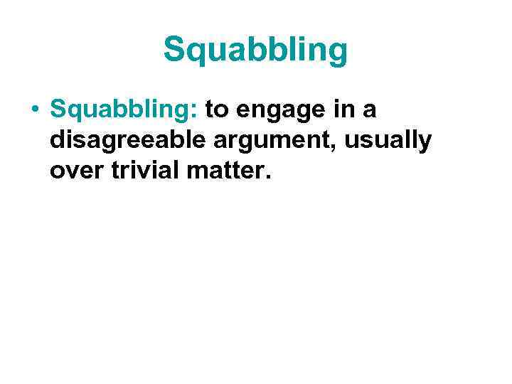 Squabbling • Squabbling: to engage in a disagreeable argument, usually over trivial matter. 