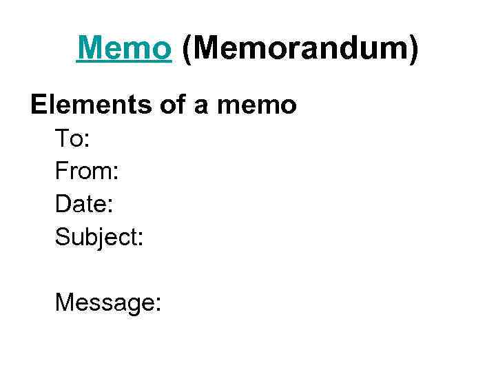 Memo (Memorandum) Elements of a memo To: From: Date: Subject: Message: 