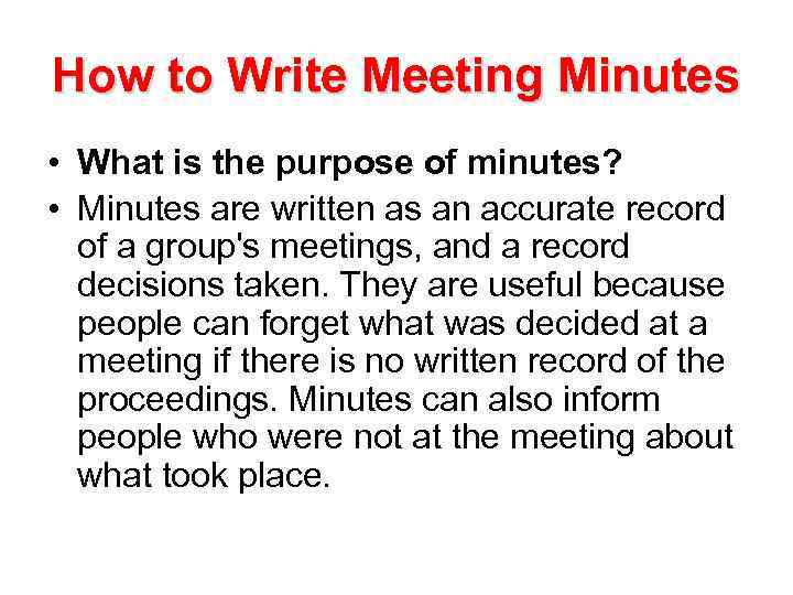 How to Write Meeting Minutes • What is the purpose of minutes? • Minutes